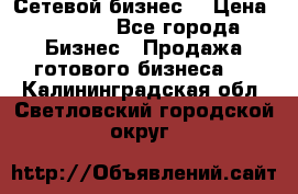 “Сетевой бизнес“ › Цена ­ 6 000 - Все города Бизнес » Продажа готового бизнеса   . Калининградская обл.,Светловский городской округ 